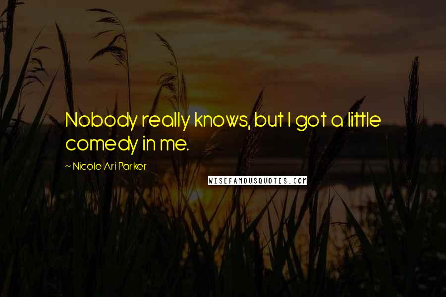 Nicole Ari Parker Quotes: Nobody really knows, but I got a little comedy in me.