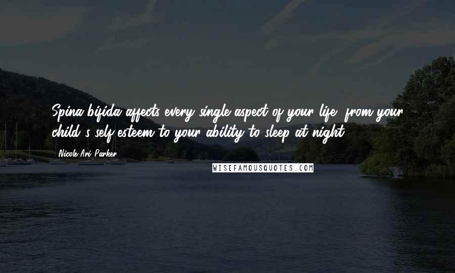 Nicole Ari Parker Quotes: Spina bifida affects every single aspect of your life, from your child's self-esteem to your ability to sleep at night.