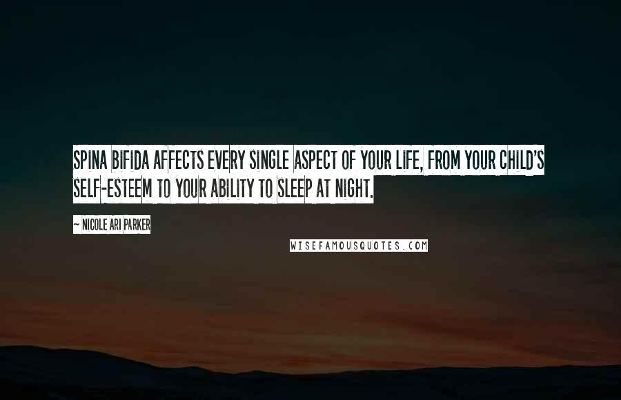 Nicole Ari Parker Quotes: Spina bifida affects every single aspect of your life, from your child's self-esteem to your ability to sleep at night.