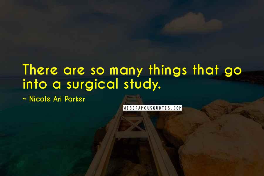 Nicole Ari Parker Quotes: There are so many things that go into a surgical study.