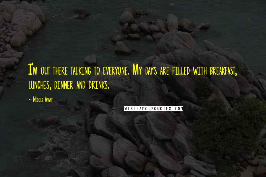 Nicole Avant Quotes: I'm out there talking to everyone. My days are filled with breakfast, lunches, dinner and drinks.