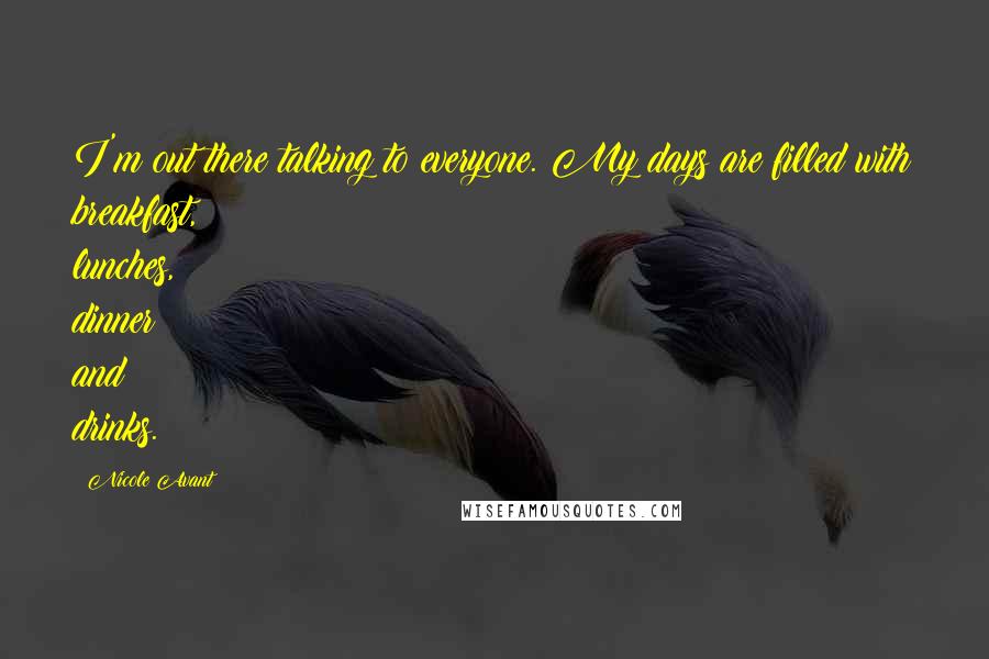 Nicole Avant Quotes: I'm out there talking to everyone. My days are filled with breakfast, lunches, dinner and drinks.