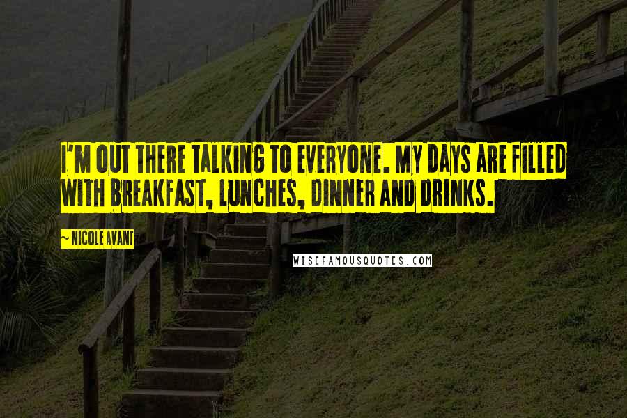 Nicole Avant Quotes: I'm out there talking to everyone. My days are filled with breakfast, lunches, dinner and drinks.