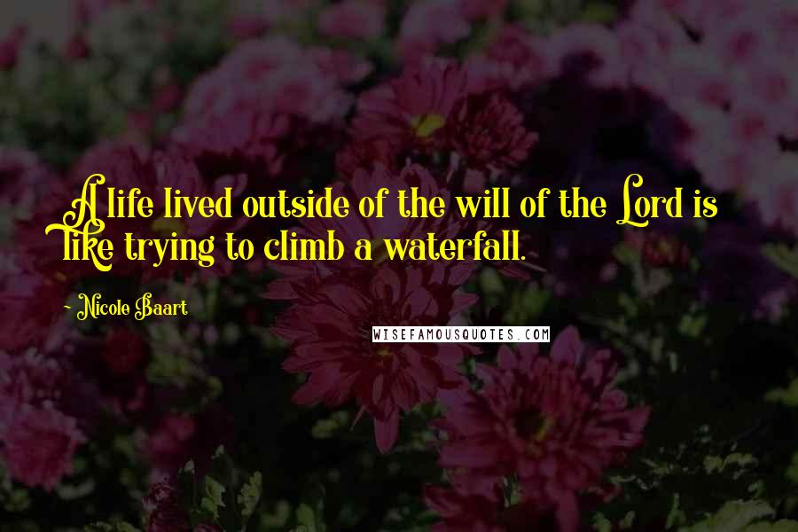 Nicole Baart Quotes: A life lived outside of the will of the Lord is like trying to climb a waterfall.