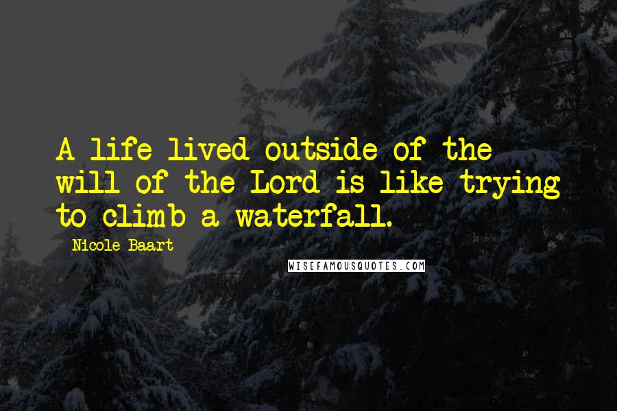 Nicole Baart Quotes: A life lived outside of the will of the Lord is like trying to climb a waterfall.