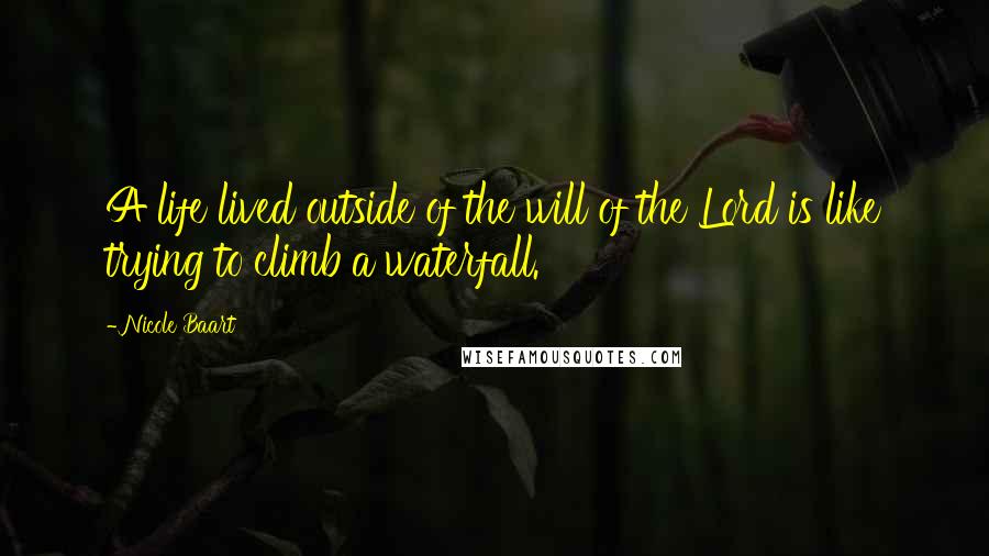 Nicole Baart Quotes: A life lived outside of the will of the Lord is like trying to climb a waterfall.
