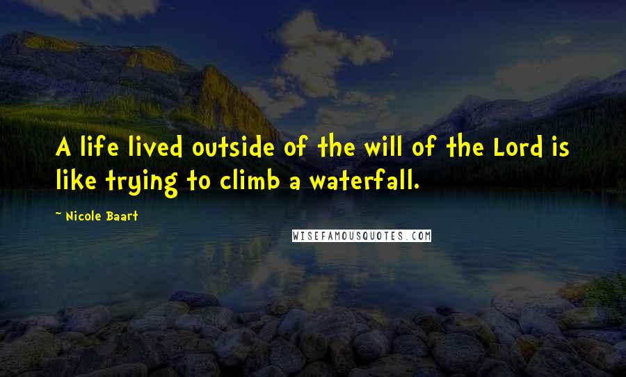 Nicole Baart Quotes: A life lived outside of the will of the Lord is like trying to climb a waterfall.