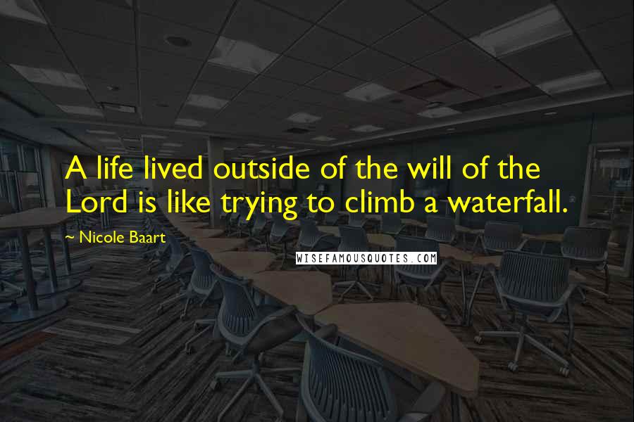 Nicole Baart Quotes: A life lived outside of the will of the Lord is like trying to climb a waterfall.