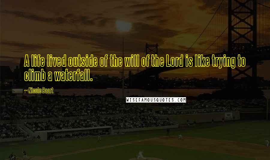 Nicole Baart Quotes: A life lived outside of the will of the Lord is like trying to climb a waterfall.