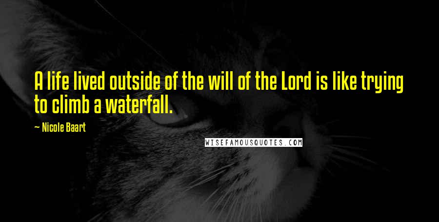 Nicole Baart Quotes: A life lived outside of the will of the Lord is like trying to climb a waterfall.