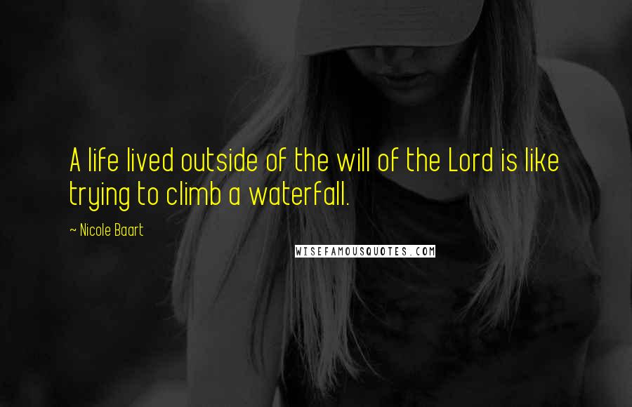 Nicole Baart Quotes: A life lived outside of the will of the Lord is like trying to climb a waterfall.