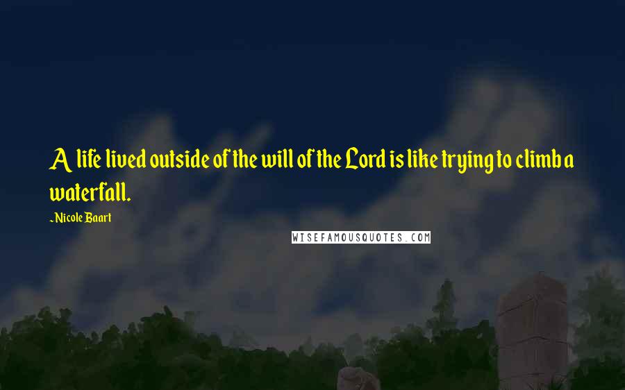 Nicole Baart Quotes: A life lived outside of the will of the Lord is like trying to climb a waterfall.