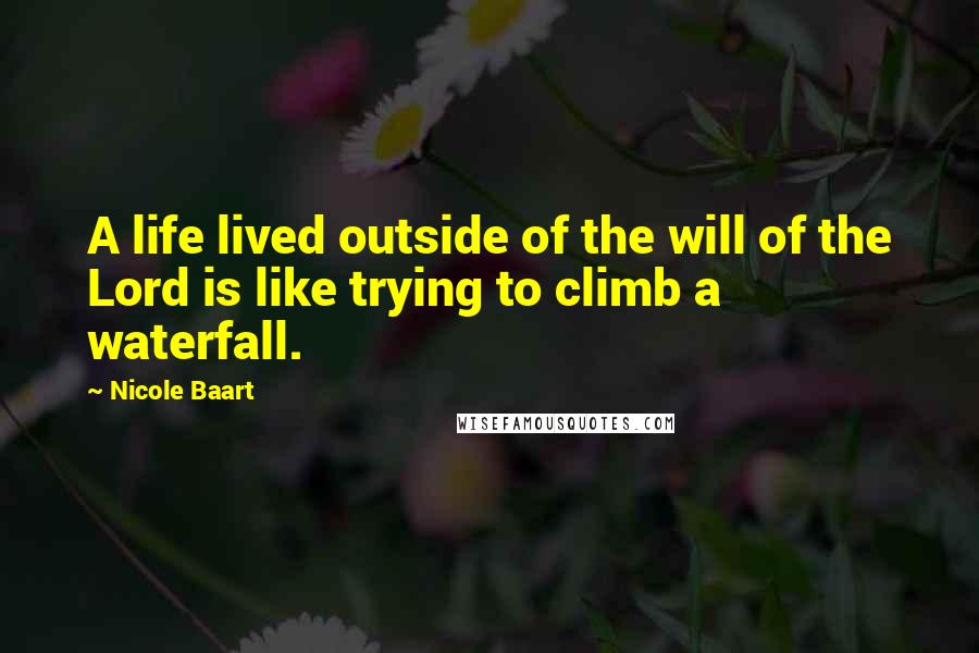 Nicole Baart Quotes: A life lived outside of the will of the Lord is like trying to climb a waterfall.