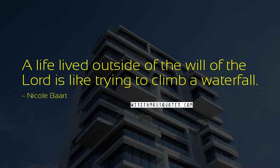 Nicole Baart Quotes: A life lived outside of the will of the Lord is like trying to climb a waterfall.