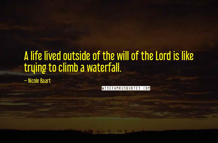 Nicole Baart Quotes: A life lived outside of the will of the Lord is like trying to climb a waterfall.