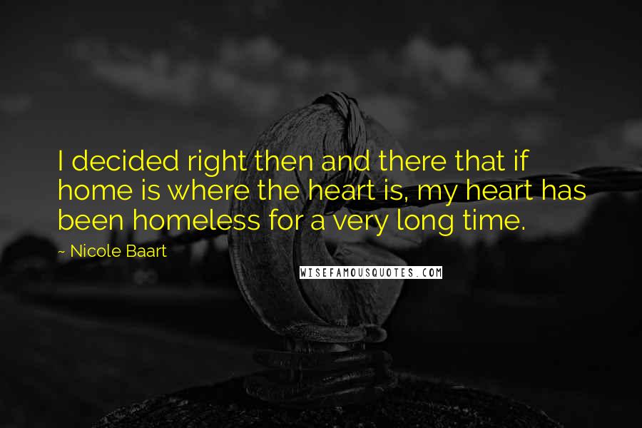 Nicole Baart Quotes: I decided right then and there that if home is where the heart is, my heart has been homeless for a very long time.