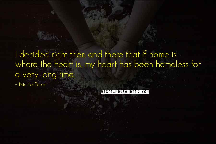 Nicole Baart Quotes: I decided right then and there that if home is where the heart is, my heart has been homeless for a very long time.