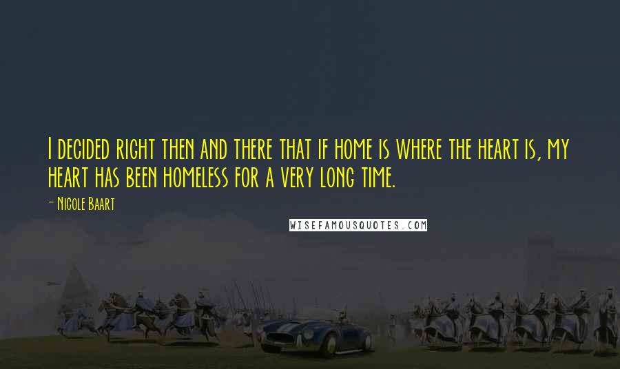 Nicole Baart Quotes: I decided right then and there that if home is where the heart is, my heart has been homeless for a very long time.