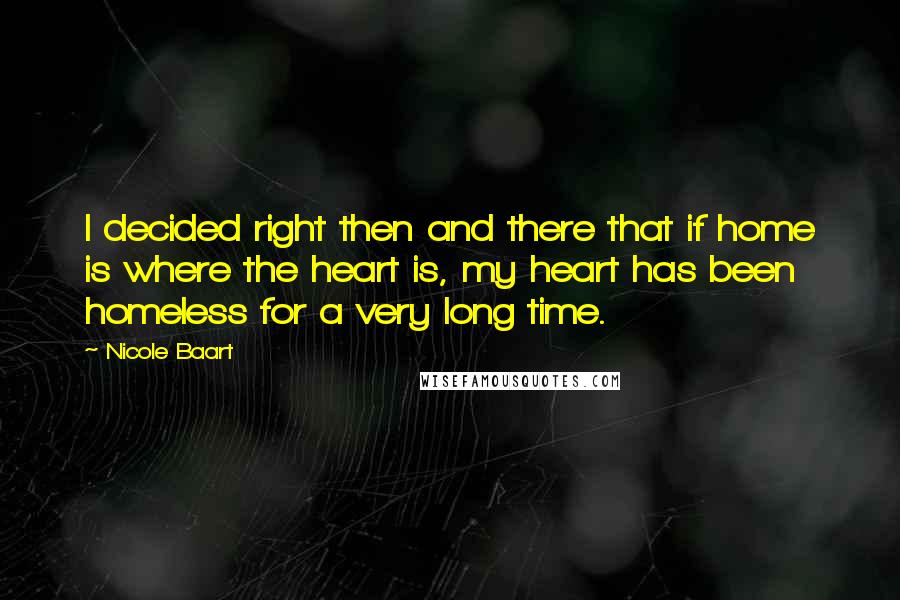 Nicole Baart Quotes: I decided right then and there that if home is where the heart is, my heart has been homeless for a very long time.