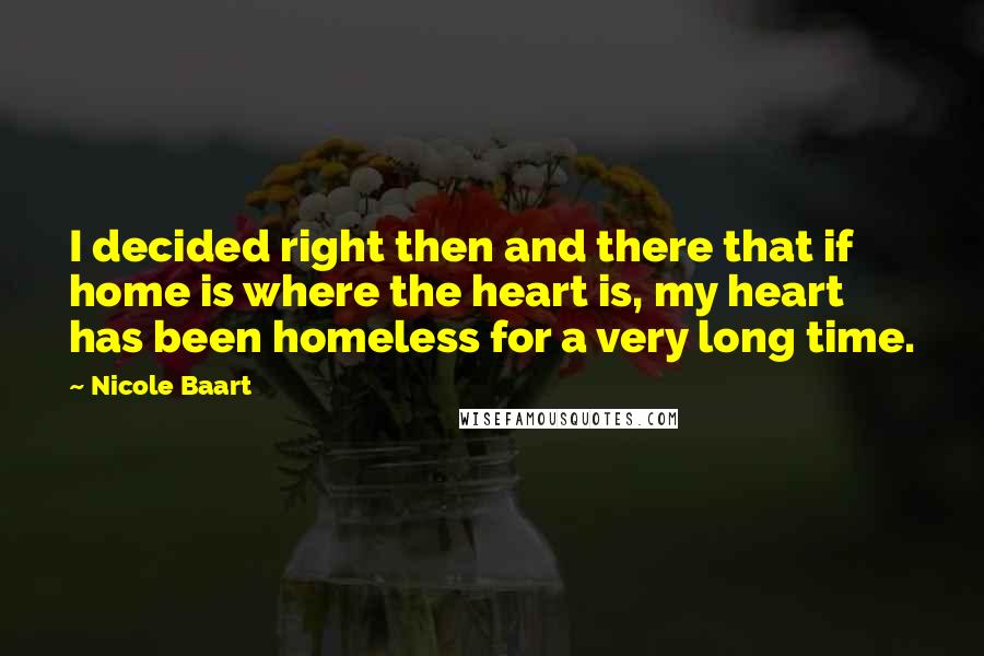 Nicole Baart Quotes: I decided right then and there that if home is where the heart is, my heart has been homeless for a very long time.