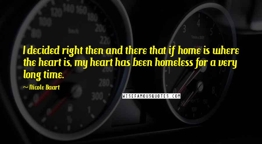 Nicole Baart Quotes: I decided right then and there that if home is where the heart is, my heart has been homeless for a very long time.