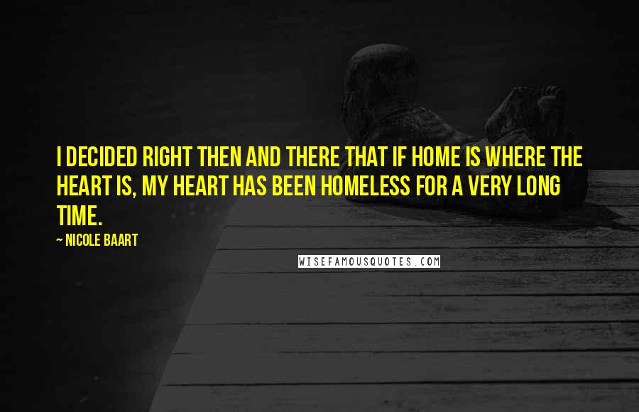 Nicole Baart Quotes: I decided right then and there that if home is where the heart is, my heart has been homeless for a very long time.