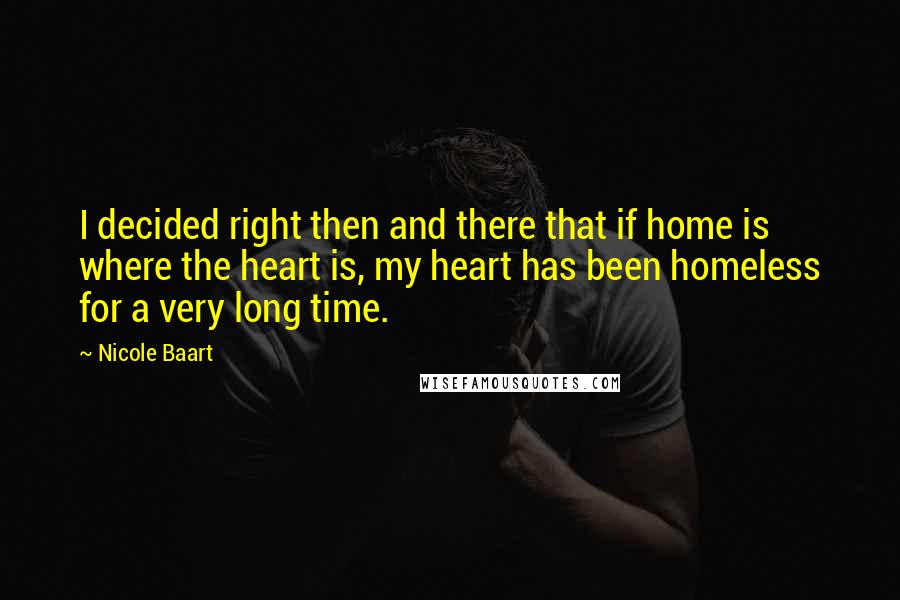 Nicole Baart Quotes: I decided right then and there that if home is where the heart is, my heart has been homeless for a very long time.