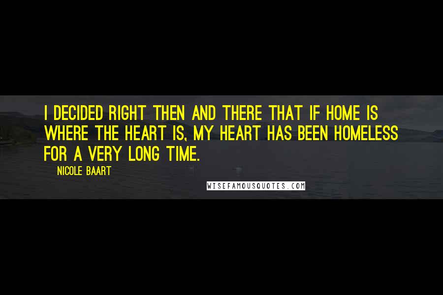 Nicole Baart Quotes: I decided right then and there that if home is where the heart is, my heart has been homeless for a very long time.