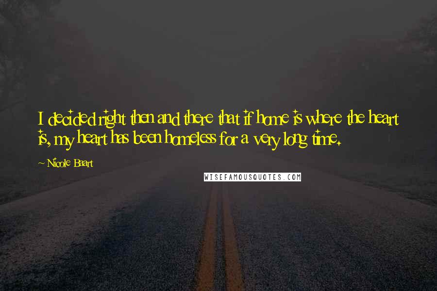 Nicole Baart Quotes: I decided right then and there that if home is where the heart is, my heart has been homeless for a very long time.