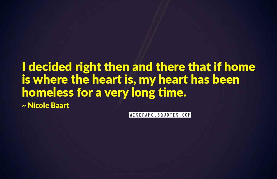 Nicole Baart Quotes: I decided right then and there that if home is where the heart is, my heart has been homeless for a very long time.