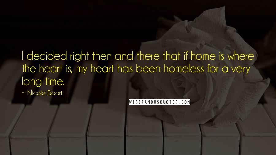 Nicole Baart Quotes: I decided right then and there that if home is where the heart is, my heart has been homeless for a very long time.