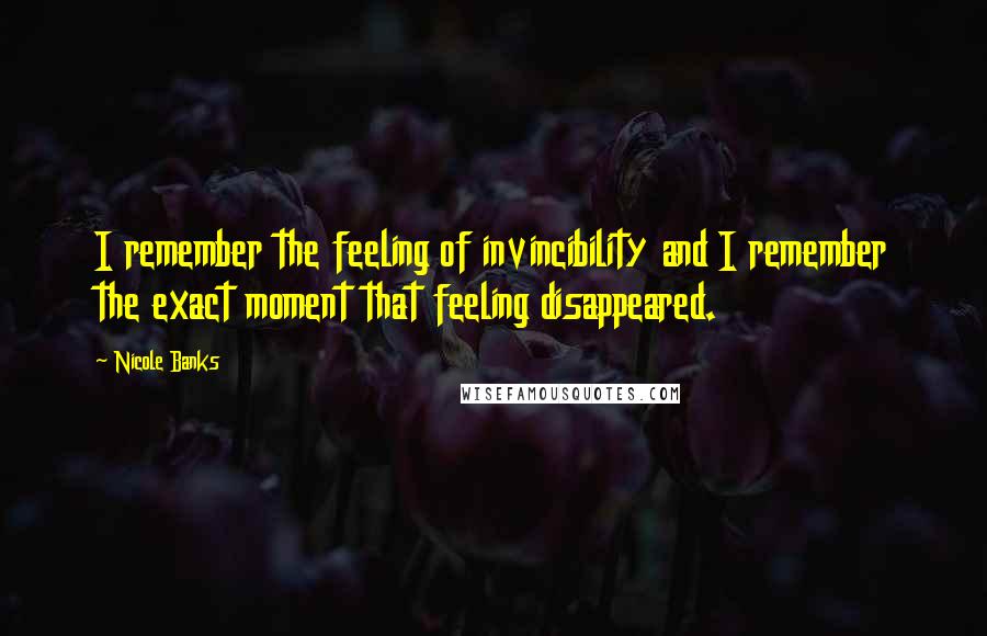 Nicole Banks Quotes: I remember the feeling of invincibility and I remember the exact moment that feeling disappeared.