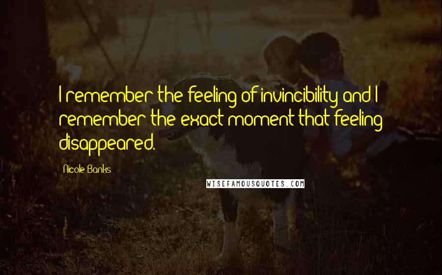 Nicole Banks Quotes: I remember the feeling of invincibility and I remember the exact moment that feeling disappeared.