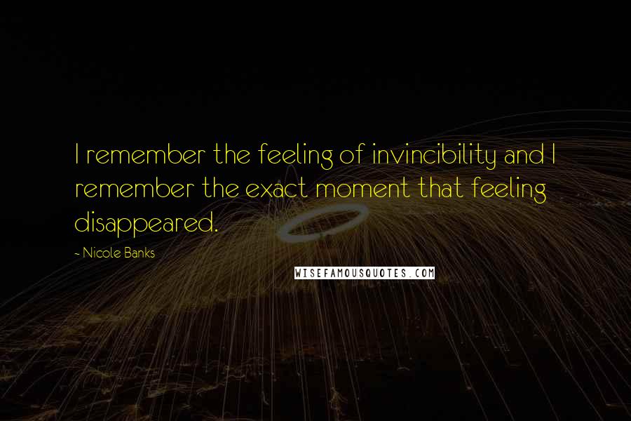 Nicole Banks Quotes: I remember the feeling of invincibility and I remember the exact moment that feeling disappeared.