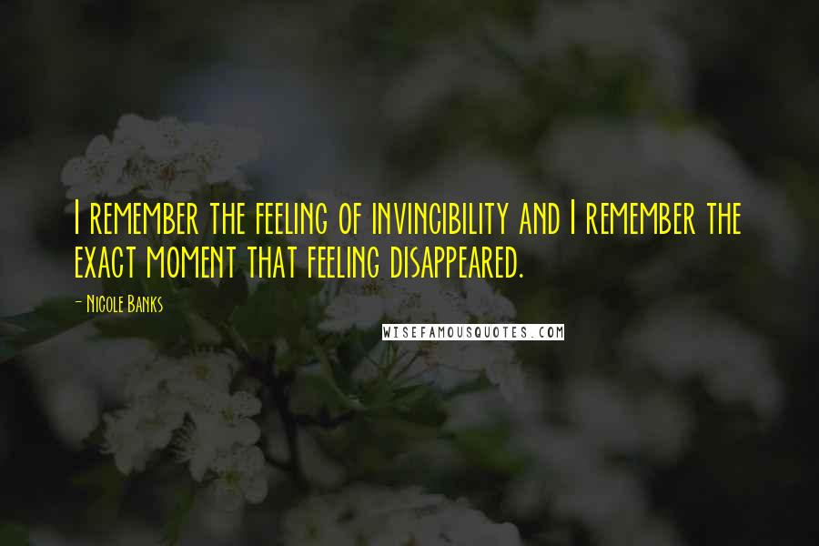 Nicole Banks Quotes: I remember the feeling of invincibility and I remember the exact moment that feeling disappeared.