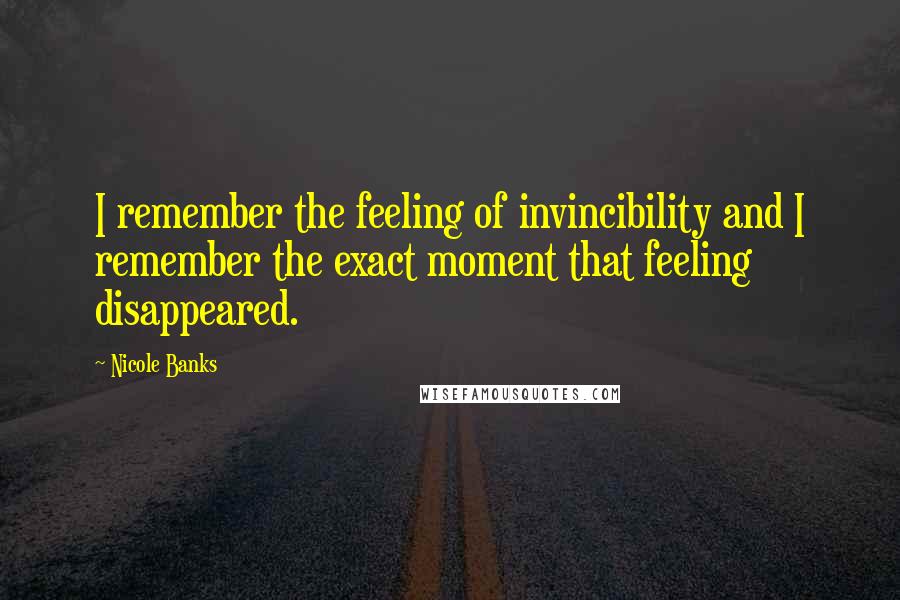 Nicole Banks Quotes: I remember the feeling of invincibility and I remember the exact moment that feeling disappeared.