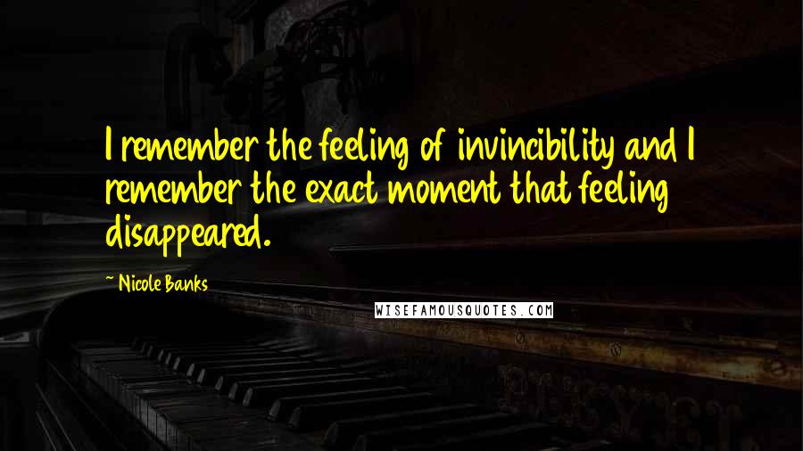 Nicole Banks Quotes: I remember the feeling of invincibility and I remember the exact moment that feeling disappeared.