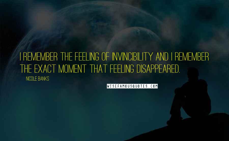 Nicole Banks Quotes: I remember the feeling of invincibility and I remember the exact moment that feeling disappeared.