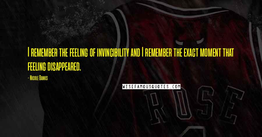 Nicole Banks Quotes: I remember the feeling of invincibility and I remember the exact moment that feeling disappeared.