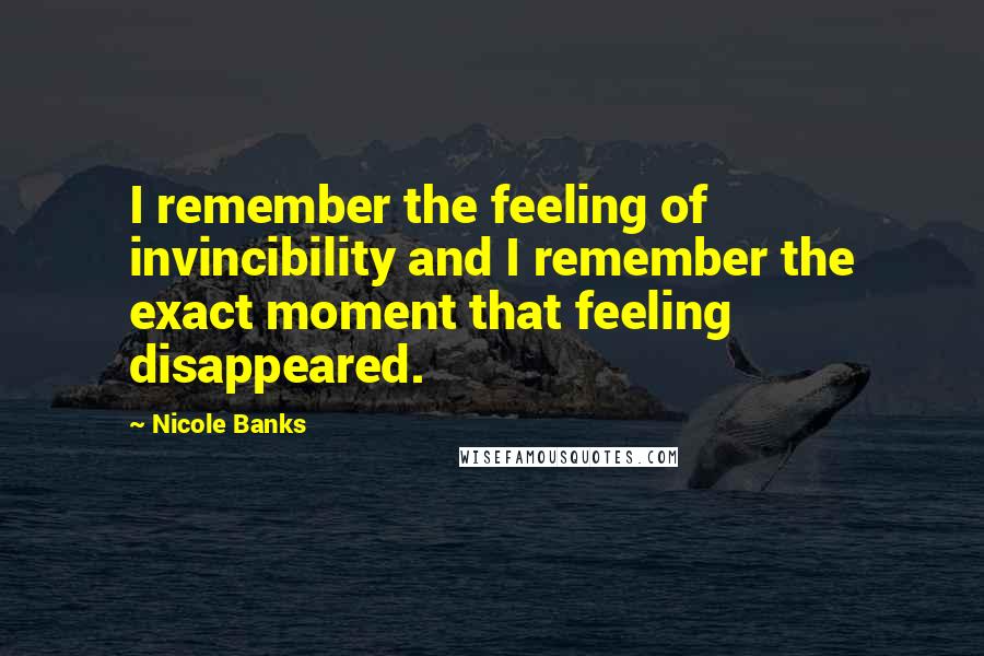 Nicole Banks Quotes: I remember the feeling of invincibility and I remember the exact moment that feeling disappeared.