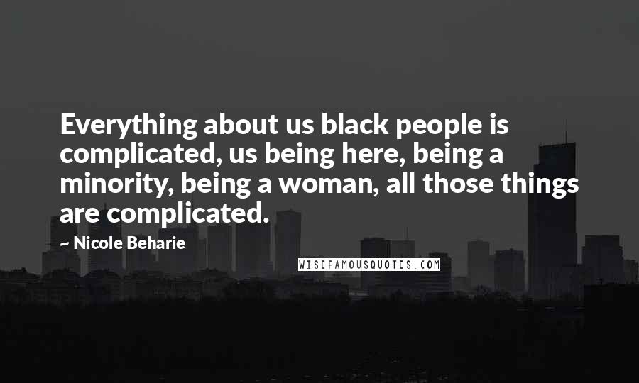 Nicole Beharie Quotes: Everything about us black people is complicated, us being here, being a minority, being a woman, all those things are complicated.