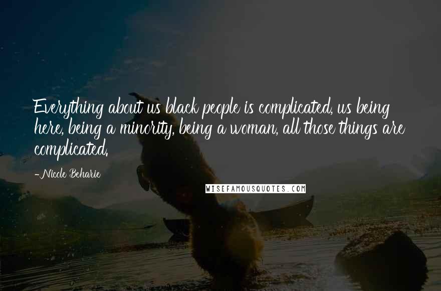 Nicole Beharie Quotes: Everything about us black people is complicated, us being here, being a minority, being a woman, all those things are complicated.