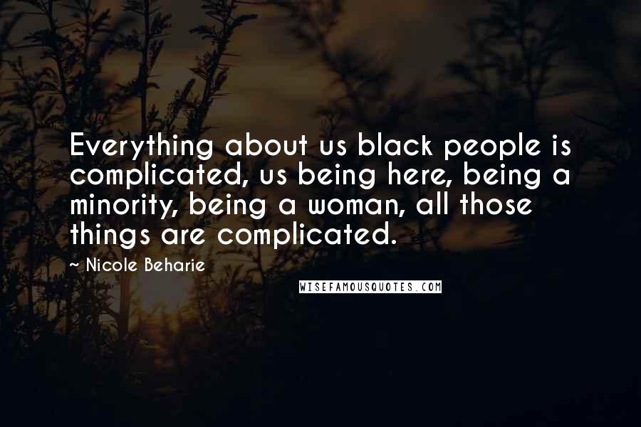 Nicole Beharie Quotes: Everything about us black people is complicated, us being here, being a minority, being a woman, all those things are complicated.