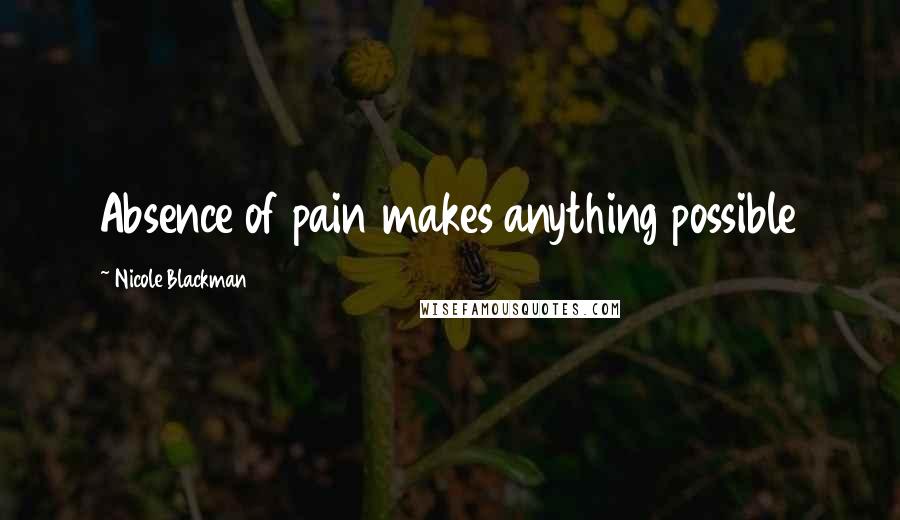 Nicole Blackman Quotes: Absence of pain makes anything possible