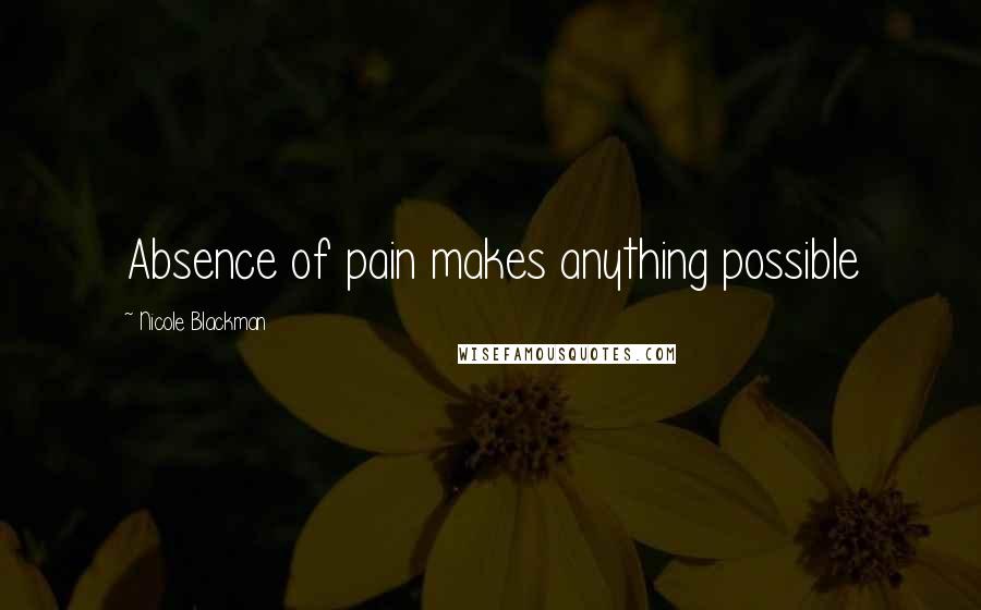 Nicole Blackman Quotes: Absence of pain makes anything possible