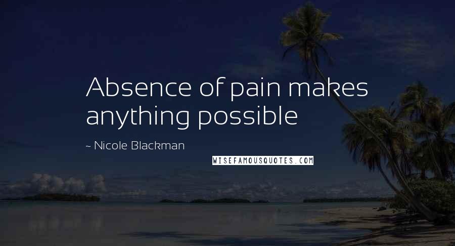 Nicole Blackman Quotes: Absence of pain makes anything possible