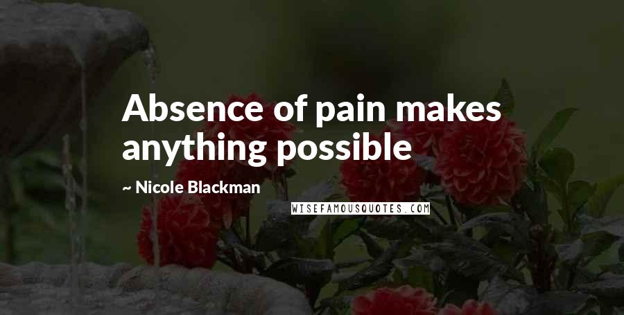 Nicole Blackman Quotes: Absence of pain makes anything possible