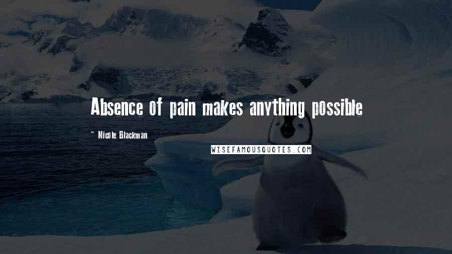 Nicole Blackman Quotes: Absence of pain makes anything possible