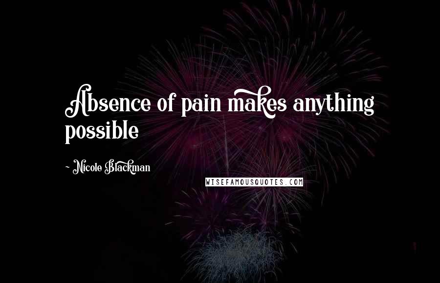 Nicole Blackman Quotes: Absence of pain makes anything possible