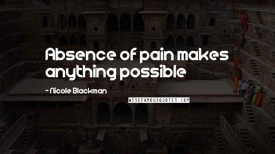 Nicole Blackman Quotes: Absence of pain makes anything possible
